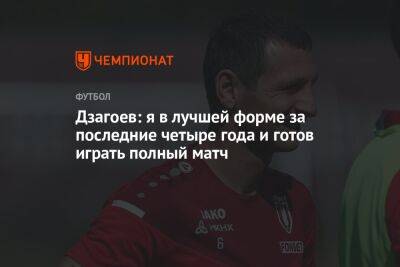 Алан Дзагоев - Дзагоев: я в лучшей форме за последние четыре года и готов играть полный матч - championat.com