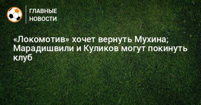 «Локомотив» хочет вернуть Мухина; Марадишвили и Куликов могут покинуть клуб