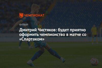 Дмитрий Чистяков: будет приятно оформить чемпионство в матче со «Спартаком»