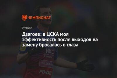 Дзагоев: в ЦСКА моя эффективность после выходов на замену бросалась в глаза
