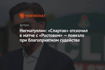 Нигматуллин: «Спартак» отскочил в матче с «Ростовом» — повезло при благоприятном судействе