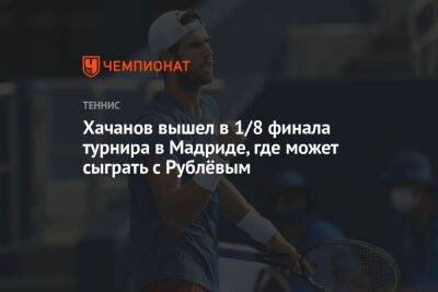 Хачанов вышел в 1/8 финала турнира в Мадриде, где может сыграть с Рублёвым