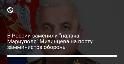 В России заменили "палача Мариуполя" Мизинцева на посту замминистра обороны