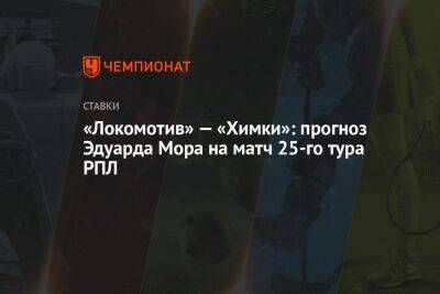 «Локомотив» — «Химки»: прогноз Эдуарда Мора на матч 25-го тура РПЛ