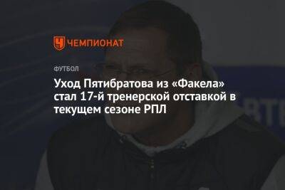 Уход Пятибратова из «Факела» стал 17-й тренерской отставкой в текущем сезоне РПЛ