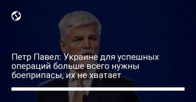 Петр Павел: Украине для успешных операций больше всего нужны боеприпасы, их не хватает