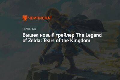 Вышел новый трейлер The Legend of Zelda: Tears of the Kingdom