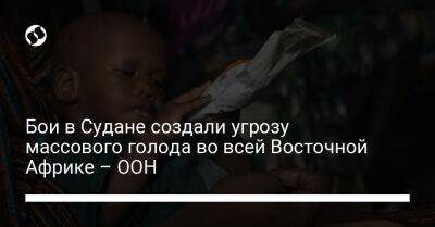 Бои в Судане создали угрозу массового голода во всей Восточной Африке – ООН