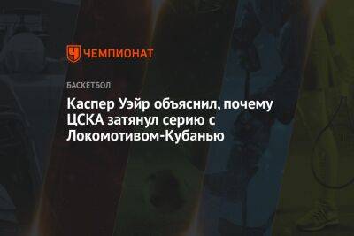 Каспер Уэйр объяснил, почему ЦСКА затянул серию с Локомотивом-Кубанью