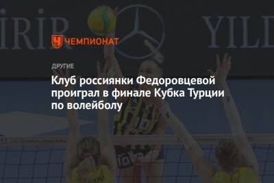 Клуб россиянки Федоровцевой проиграл в финале Кубка Турции по волейболу