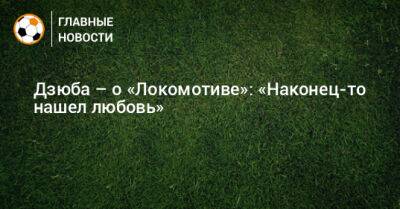 Дзюба – о «Локомотиве»: «Наконец-то нашел любовь»