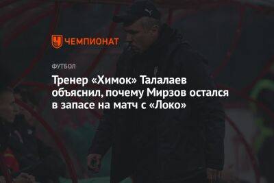 Тренер «Химок» Талалаев объяснил, почему Мирзов остался в запасе на матч с «Локо»