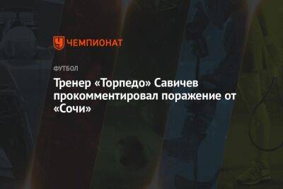 Тренер «Торпедо» Савичев прокомментировал поражение от «Сочи»