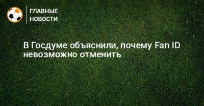 В Госдуме объяснили, почему Fan ID невозможно отменить