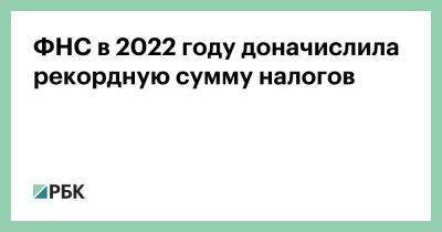 ФНС в 2022 году доначислила рекордную сумму налогов - smartmoney.one - Россия