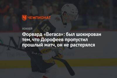 Павел Дорофеев - Форвард «Вегаса»: был шокирован тем, что Дорофеев пропустил прошлый матч, он не растерялся - championat.com