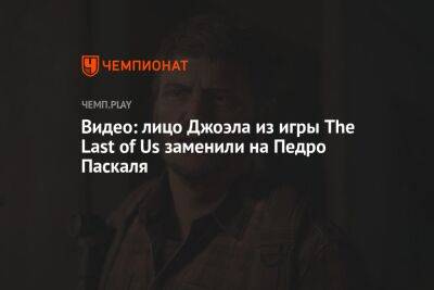 Видео: лицо Джоэла из игры The Last of Us заменили на Педро Паскаля