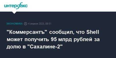 "Коммерсантъ" сообщил, что Shell может получить 95 млрд рублей за долю в "Сахалине-2"