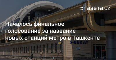 Началось финальное голосование за название новых станций метро в Ташкенте