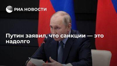 Президент Путин: все понимают, что санкции — это, конечно, надолго