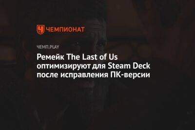 Ремейк The Last of Us оптимизируют для Steam Deck после исправления ПК-версии