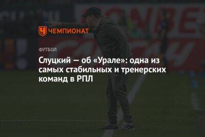 Слуцкий — об «Урале»: одна из самых стабильных и тренерских команд в РПЛ