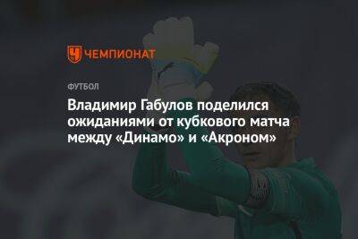 Владимир Габулов поделился ожиданиями от кубкового матча между «Динамо» и «Акроном»