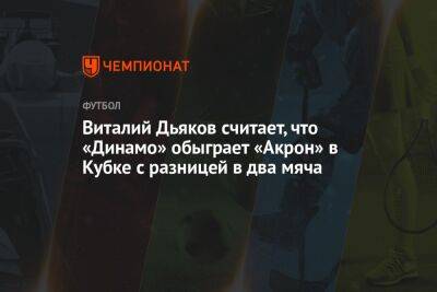 Виталий Дьяков считает, что «Динамо» обыграет «Акрон» в Кубке с разницей в два мяча