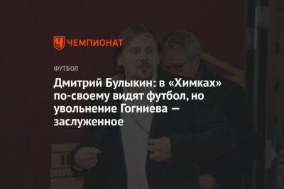 Дмитрий Булыкин: в «Химках» по-своему видят футбол, но увольнение Гогниева — заслуженное