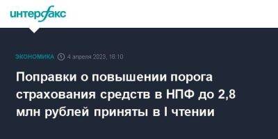 Поправки о повышении порога страхования средств в НПФ до 2,8 млн рублей приняты в I чтении