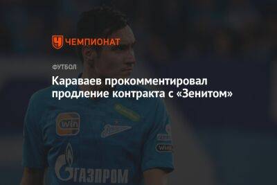 Караваев прокомментировал продление контракта с «Зенитом»