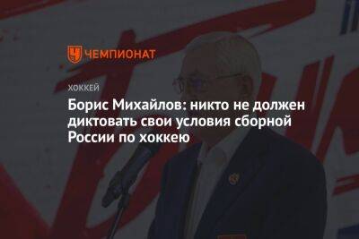 Борис Михайлов: никто не должен диктовать свои условия сборной России по хоккею
