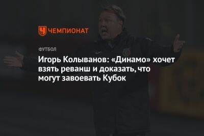 Игорь Колыванов: «Динамо» хочет взять реванш и доказать, что могут завоевать Кубок