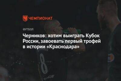 Черников: хотим выиграть Кубок России, завоевать первый трофей в истории «Краснодара»
