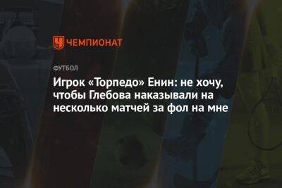 Игрок «Торпедо» Енин: не хочу, чтобы Глебова наказывали на несколько матчей за фол на мне