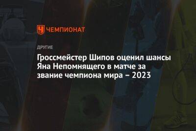 Гроссмейстер Шипов оценил шансы Яна Непомнящего в матче за звание чемпиона мира — 2023