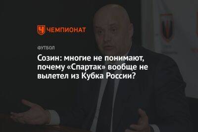 Созин: многие не понимают, почему «Спартак» вообще не вылетел из Кубка России
