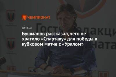 Бушманов рассказал, чего не хватило «Спартаку» для победы в кубковом матче с «Уралом»