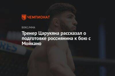 Тренер Царукяна рассказал о подготовке россиянина к бою с Мойкано