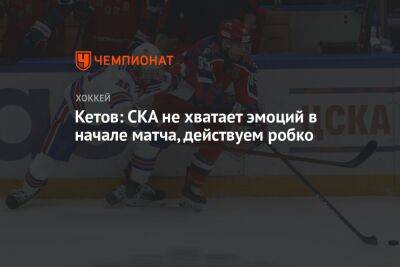 Евгений Кетов - Кетов: СКА не хватает эмоций в начале матча, действуем робко - championat.com - Москва