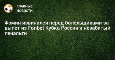 Фомин извинился перед болельщиками за вылет из Fonbet Кубка России и незабитый пенальти
