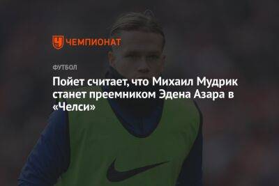 Эден Азар - Михаил Мудрик - Тодд Боэли - Пойет считает, что Михаил Мудрик станет преемником Эдена Азара в «Челси» - championat.com