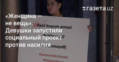 «Женщина — не вещь». Девушки в Ташкенте запустили социальный проект против насилия