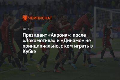 Президент «Акрона»: после «Локомотива» и «Динамо» не принципиально, с кем играть в Кубке