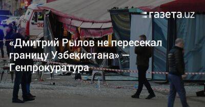 «Дмитрий Рылов не пересекал границу Узбекистана» — Генпрокуратура
