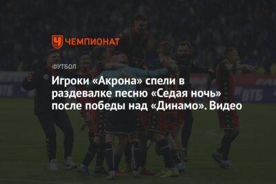 Игроки «Акрона» спели в раздевалке песню «Седая ночь» после победы над «Динамо». Видео