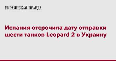 Испания отсрочила дату отправки шести танков Leopard 2 в Украину