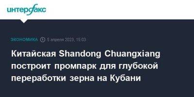 Китайская Shandong Chuangxiang построит промпарк для глубокой переработки зерна на Кубани