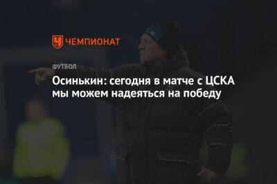 Осинькин: сегодня в матче с ЦСКА мы можем надеяться на победу