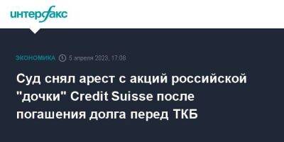 Суд снял арест с акций российской "дочки" Credit Suisse после погашения долга перед ТКБ